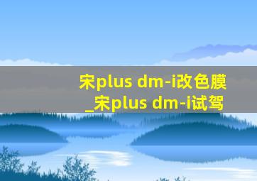 宋plus dm-i改色膜_宋plus dm-i试驾